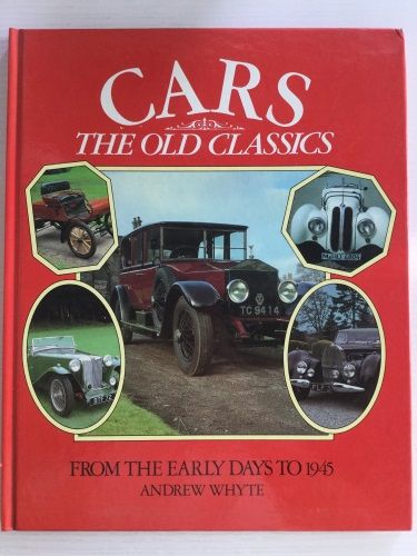 Cars-The Old Classics: From The Early Days To 1945 by Andrew Whyte 1983 Edition